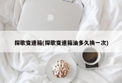 探歌变速箱(探歌变速箱油多久换一次)