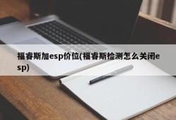 福睿斯加esp价位(福睿斯检测怎么关闭esp)