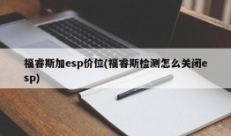 福睿斯加esp价位(福睿斯检测怎么关闭esp)