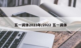 五一调休2023年/2022 五一调休