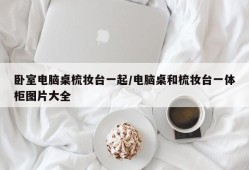 卧室电脑桌梳妆台一起/电脑桌和梳妆台一体柜图片大全