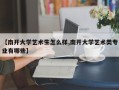 【南开大学艺术生怎么样,南开大学艺术类专业有哪些】
