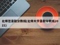 北师范录取分数线(北师大学录取分数线2021)