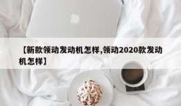 【新款领动发动机怎样,领动2020款发动机怎样】