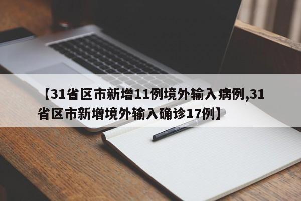 【31省区市新增11例境外输入病例,31省区市新增境外输入确诊17例】