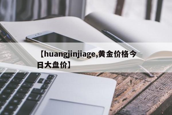 【huangjinjiage,黄金价格今日大盘价】