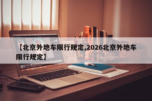 【北京外地车限行规定,2026北京外地车限行规定】