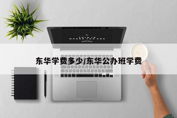 东华学费多少/东华公办班学费