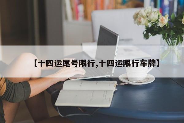 【十四运尾号限行,十四运限行车牌】