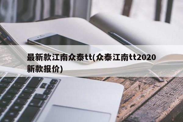 最新款江南众泰tt(众泰江南tt2020新款报价)