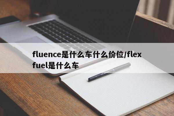 fluence是什么车什么价位/flexfuel是什么车
