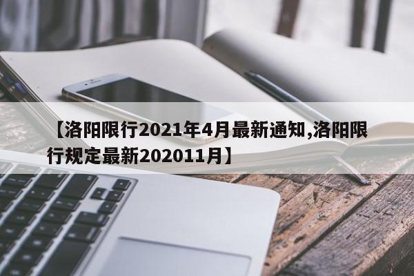 【洛阳限行2021年4月最新通知,洛阳限行规定最新202011月】