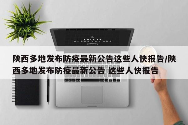 陕西多地发布防疫最新公告这些人快报告/陕西多地发布防疫最新公告 这些人快报告