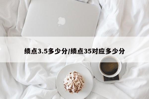 绩点3.5多少分/绩点35对应多少分