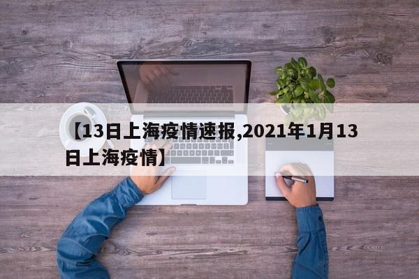 【13日上海疫情速报,2021年1月13日上海疫情】