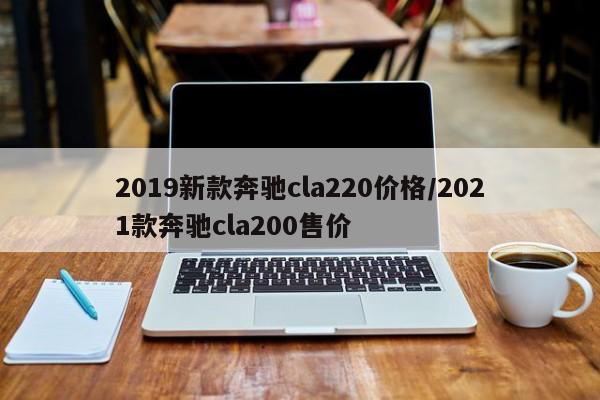 2019新款奔驰cla220价格/2021款奔驰cla200售价