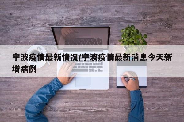 宁波疫情最新情况/宁波疫情最新消息今天新增病例