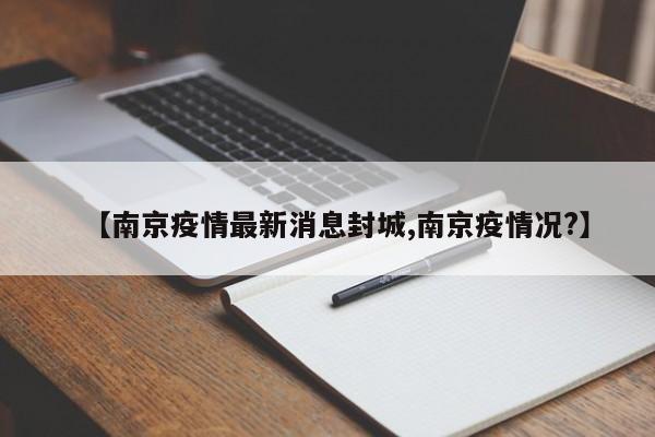 【南京疫情最新消息封城,南京疫情况?】