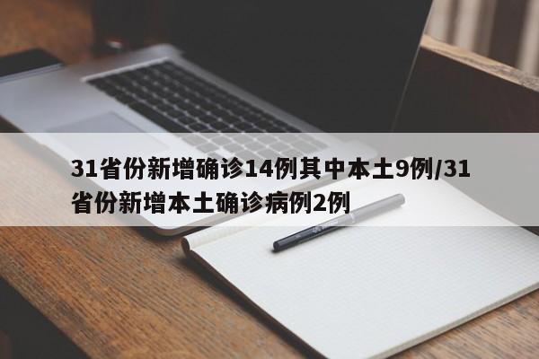 31省份新增确诊14例其中本土9例/31省份新增本土确诊病例2例