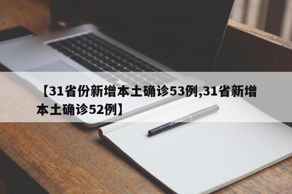 【31省份新增本土确诊53例,31省新增本土确诊52例】