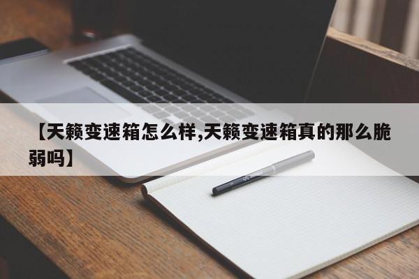 【天籁变速箱怎么样,天籁变速箱真的那么脆弱吗】