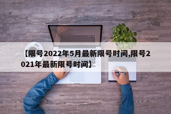 【限号2022年5月最新限号时间,限号2021年最新限号时间】