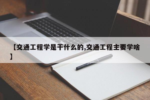 【交通工程学是干什么的,交通工程主要学啥】