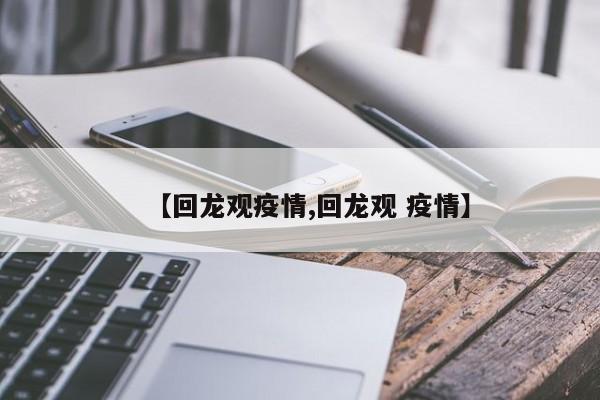 【回龙观疫情,回龙观 疫情】