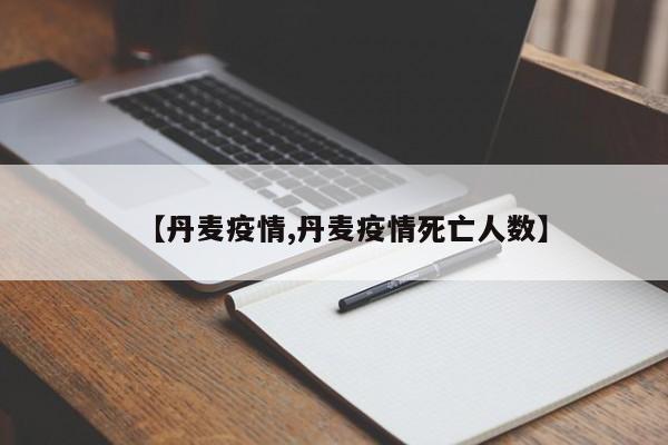 【丹麦疫情,丹麦疫情死亡人数】