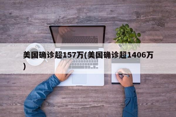 美国确诊超157万(美国确诊超1406万)