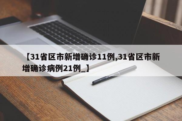 【31省区市新增确诊11例,31省区市新增确诊病例21例_】