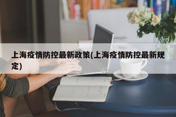 上海疫情防控最新政策(上海疫情防控最新规定)