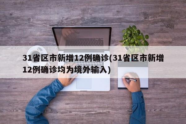 31省区市新增12例确诊(31省区市新增12例确诊均为境外输入)