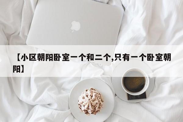 【小区朝阳卧室一个和二个,只有一个卧室朝阳】