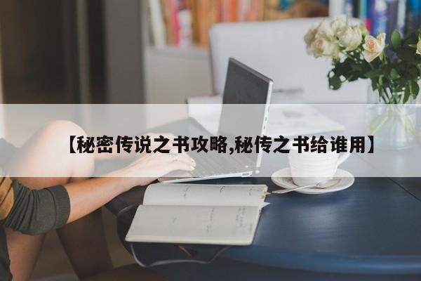 【秘密传说之书攻略,秘传之书给谁用】