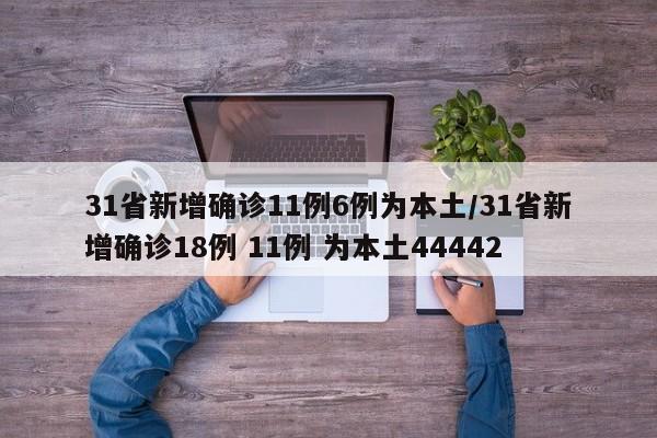 31省新增确诊11例6例为本土/31省新增确诊18例 11例 为本土44442