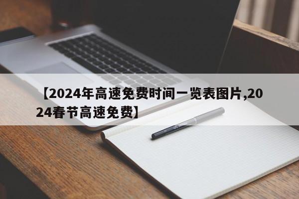 【2024年高速免费时间一览表图片,2024春节高速免费】