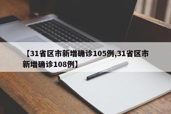 【31省区市新增确诊105例,31省区市新增确诊108例】