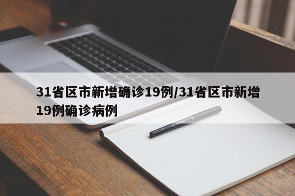 31省区市新增确诊19例/31省区市新增19例确诊病例