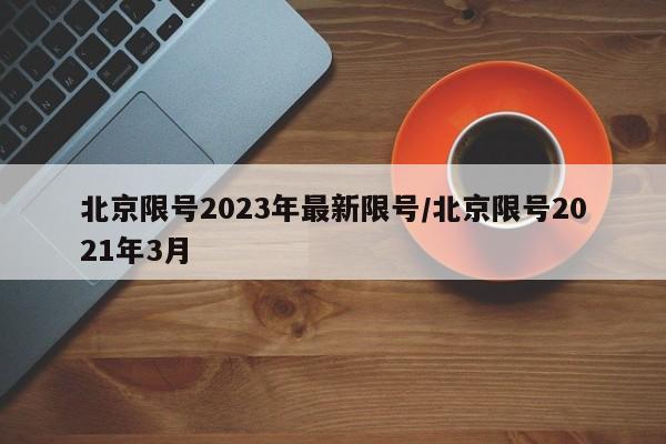 北京限号2023年最新限号/北京限号2021年3月
