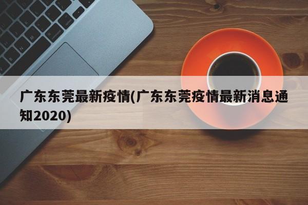 广东东莞最新疫情(广东东莞疫情最新消息通知2020)