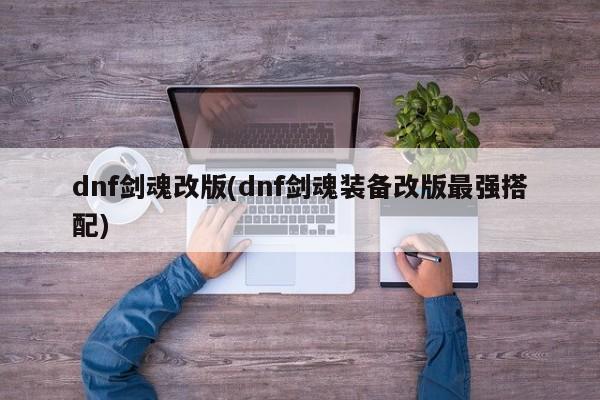 dnf剑魂改版(dnf剑魂装备改版最强搭配)