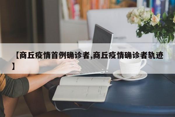 【商丘疫情首例确诊者,商丘疫情确诊者轨迹】