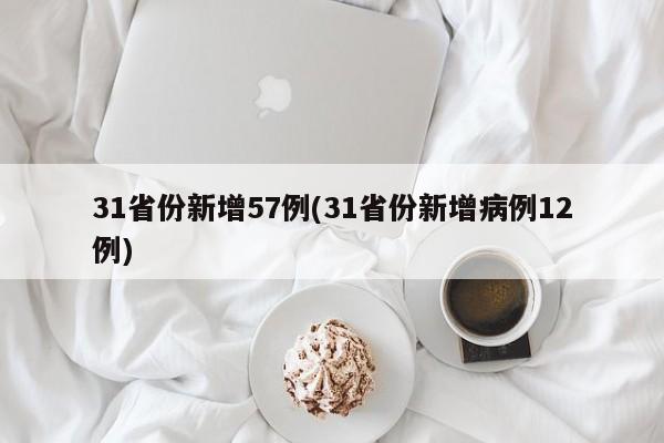 31省份新增57例(31省份新增病例12例)
