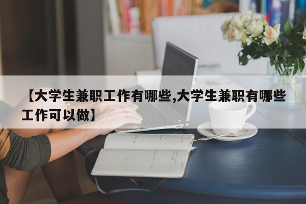 【大学生兼职工作有哪些,大学生兼职有哪些工作可以做】