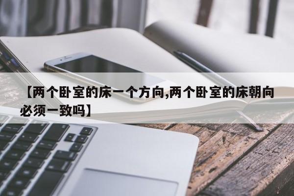 【两个卧室的床一个方向,两个卧室的床朝向必须一致吗】