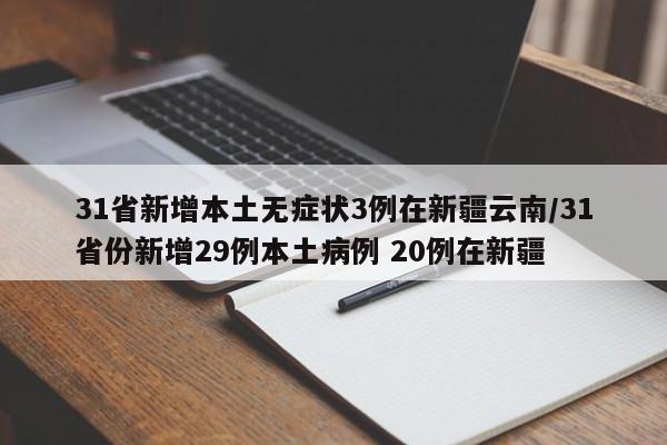 31省新增本土无症状3例在新疆云南/31省份新增29例本土病例 20例在新疆