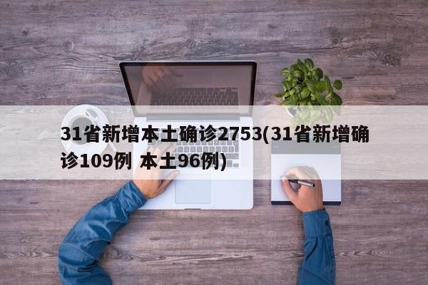 31省新增本土确诊2753(31省新增确诊109例 本土96例)