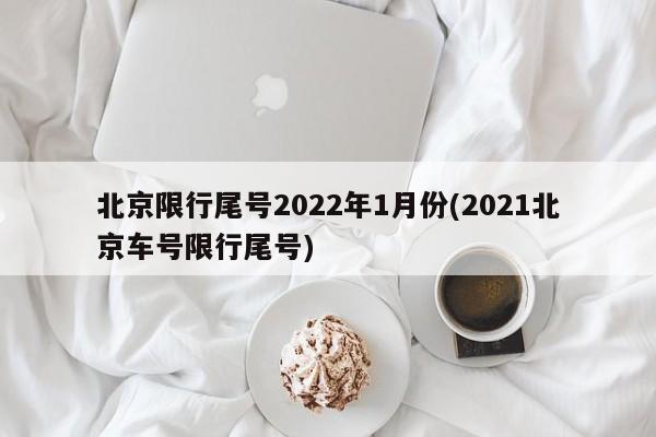 北京限行尾号2022年1月份(2021北京车号限行尾号)