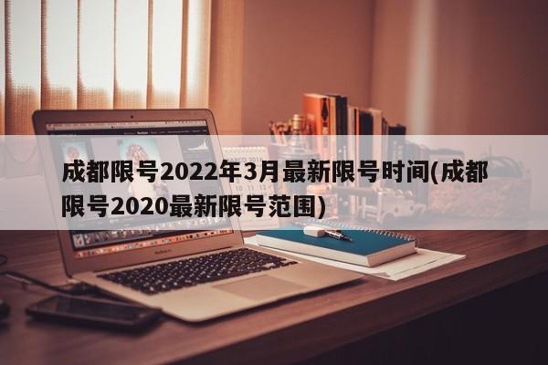 成都限号2022年3月最新限号时间(成都限号2020最新限号范围)